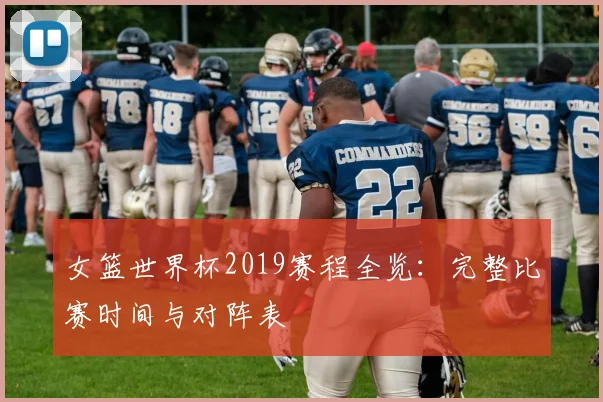 女篮世界杯2019赛程全览：完整比赛时间与对阵表