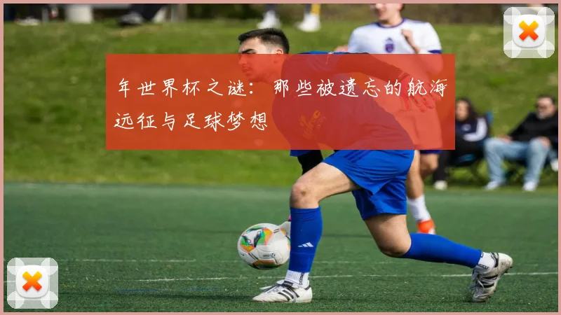 年世界杯之谜：那些被遗忘的航海远征与足球梦想
