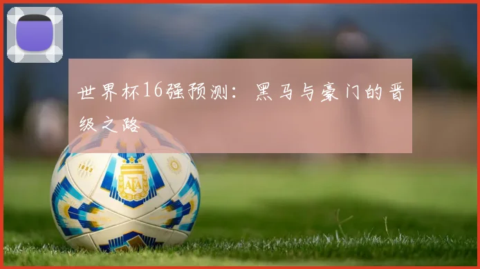 世界杯16强预测：黑马与豪门的晋级之路