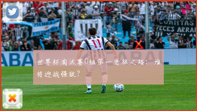 世界杯淘汰赛G组第一晋级之路：谁将迎战强敌？