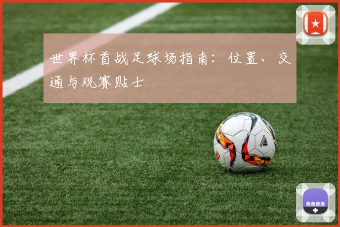 世界杯首战足球场指南：位置、交通与观赛贴士