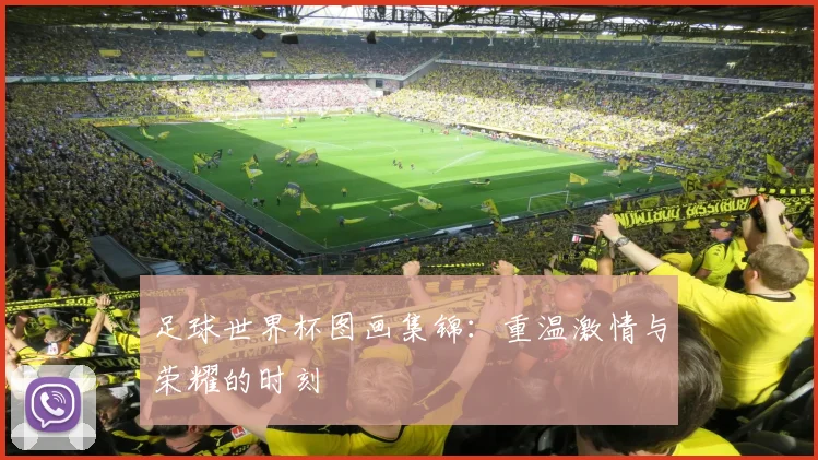 足球世界杯图画集锦：重温激情与荣耀的时刻