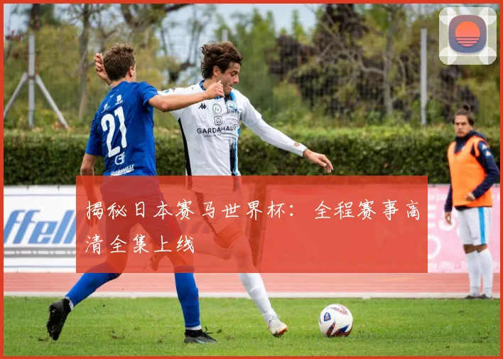 揭秘日本赛马世界杯：全程赛事高清全集上线