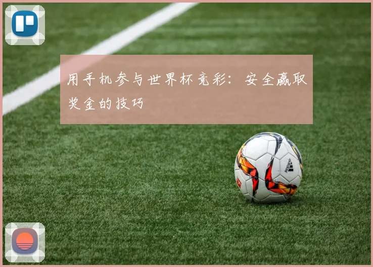 用手机参与世界杯竞彩：安全赢取奖金的技巧