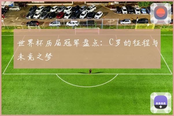 世界杯历届冠军盘点：C罗的征程与未竟之梦