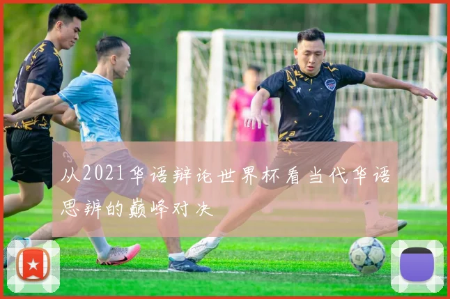 从2021华语辩论世界杯看当代华语思辨的巅峰对决
