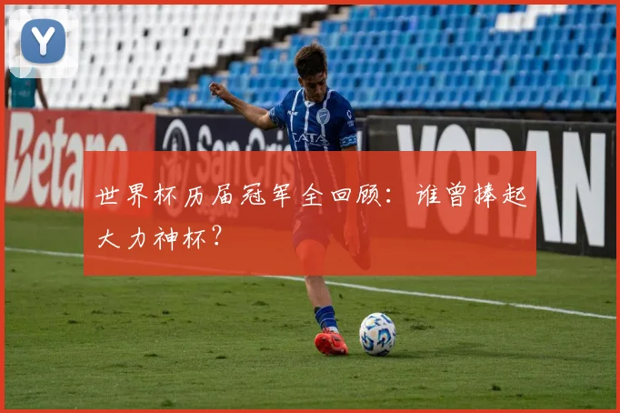 世界杯历届冠军全回顾：谁曾捧起大力神杯？