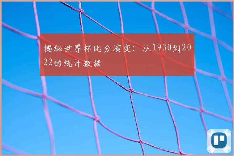 揭秘世界杯比分演变：从1930到2022的统计数据