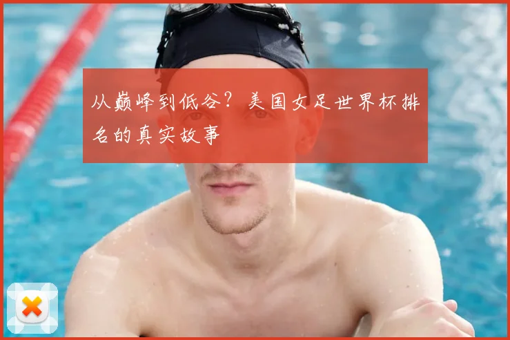 从巅峰到低谷？美国女足世界杯排名的真实故事