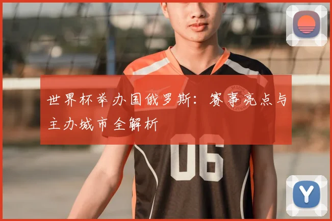 世界杯举办国俄罗斯：赛事亮点与主办城市全解析