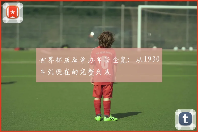 世界杯历届举办年份全览：从1930年到现在的完整列表
