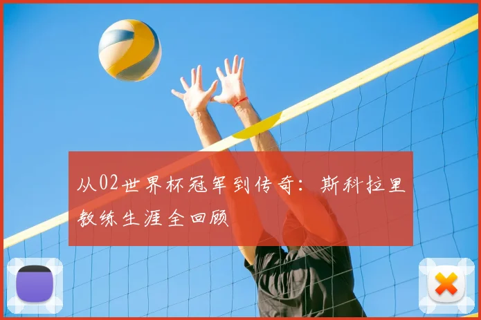 从02世界杯冠军到传奇：斯科拉里教练生涯全回顾