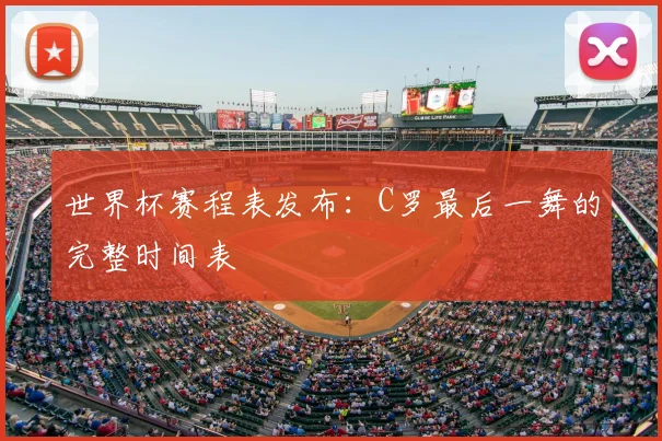世界杯赛程表发布：C罗最后一舞的完整时间表