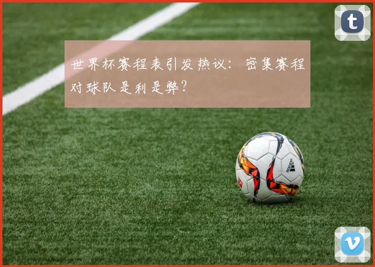世界杯赛程表引发热议：密集赛程对球队是利是弊？