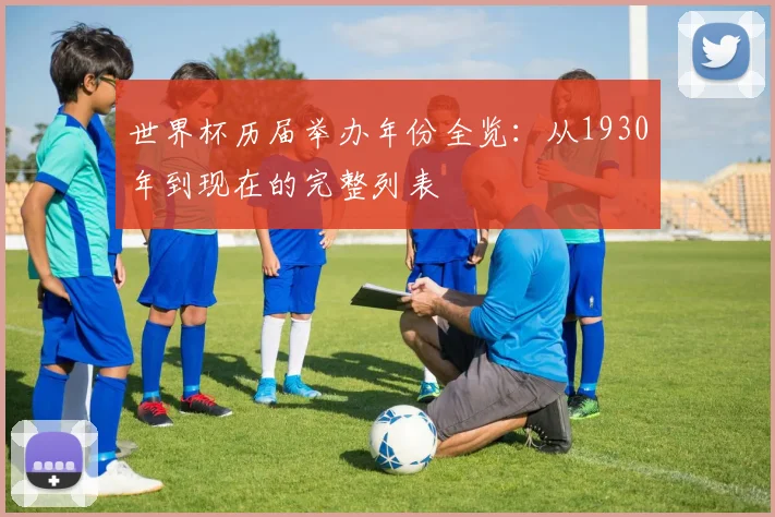 世界杯历届举办年份全览：从1930年到现在的完整列表
