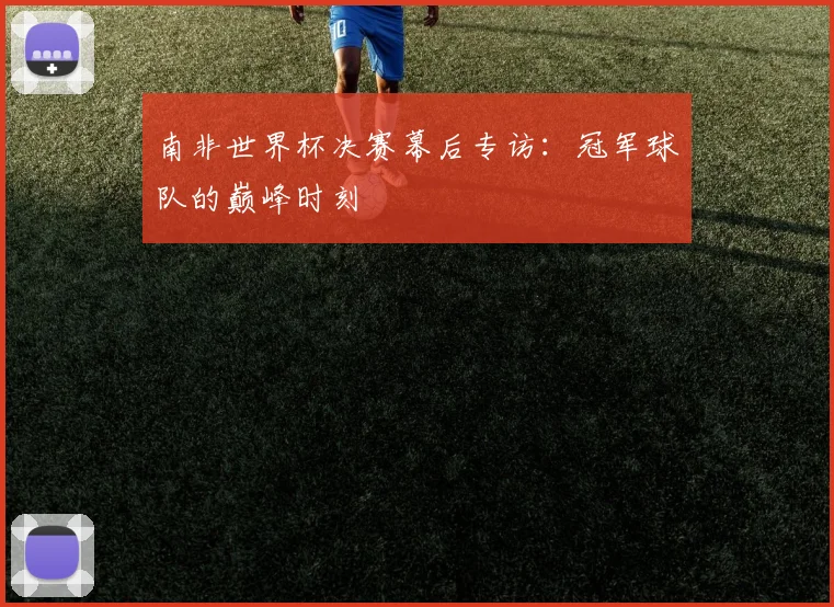 南非世界杯决赛幕后专访：冠军球队的巅峰时刻