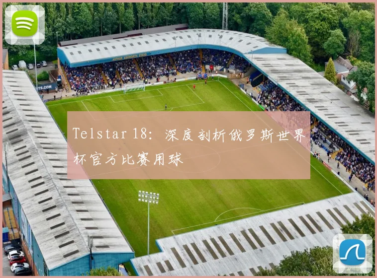 Telstar 18：深度剖析俄罗斯世界杯官方比赛用球