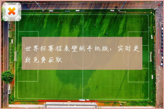 世界杯赛程表壁纸手机版，实时更新免费获取
