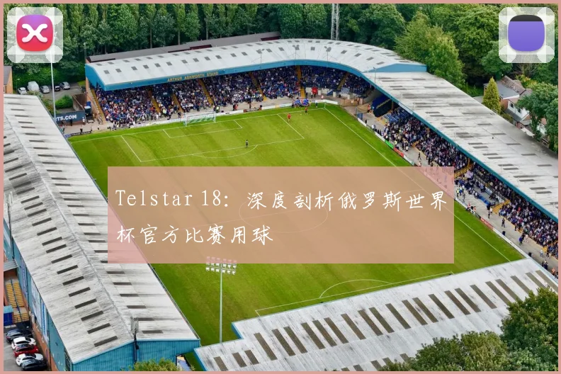 Telstar 18：深度剖析俄罗斯世界杯官方比赛用球