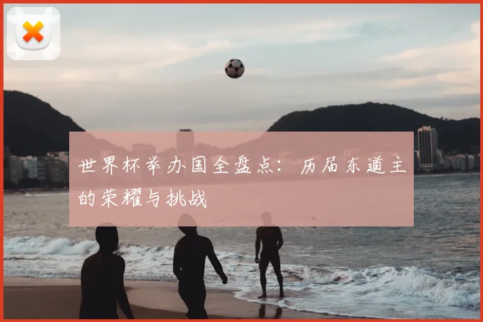 世界杯举办国全盘点：历届东道主的荣耀与挑战