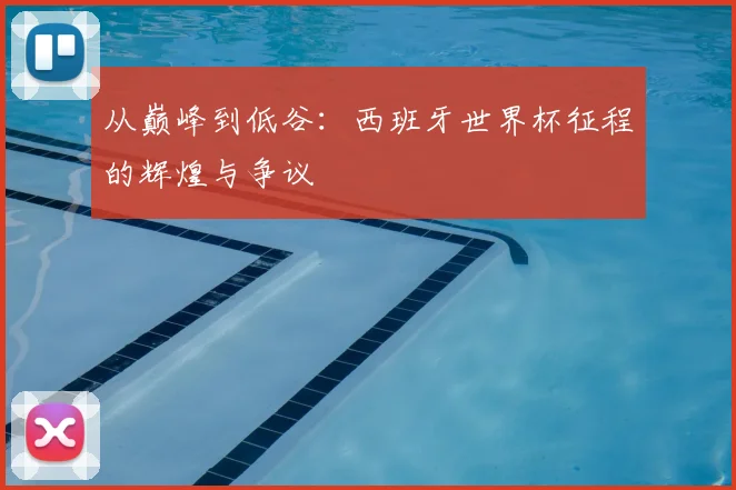 从巅峰到低谷:西班牙世界杯征程的辉煌与争议