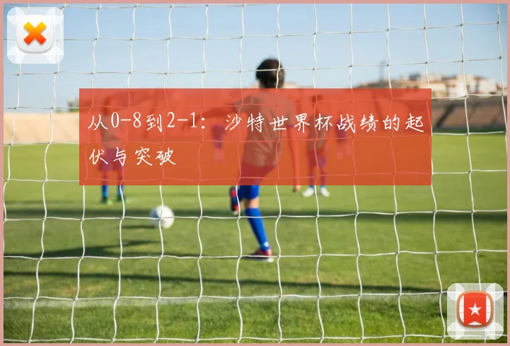 从0-8到2-1：沙特世界杯战绩的起伏与突破