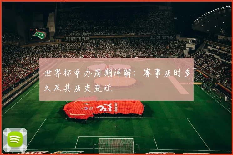 世界杯举办周期详解：赛事历时多久及其历史变迁
