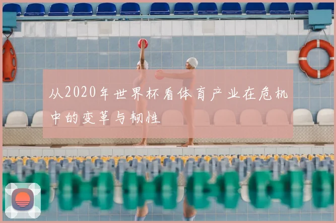 从2020年世界杯看体育产业在危机中的变革与韧性