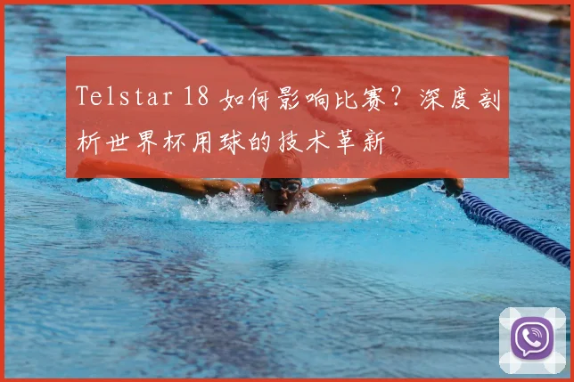 Telstar 18 如何影响比赛？深度剖析世界杯用球的技术革新