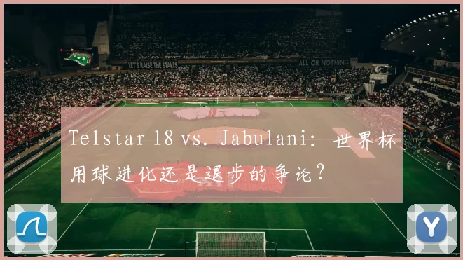 Telstar 18 vs. Jabulani：世界杯用球进化还是退步的争论？