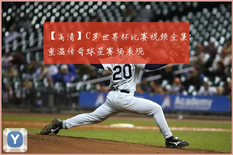【高清】C罗世界杯比赛视频全集：重温传奇球星赛场表现
